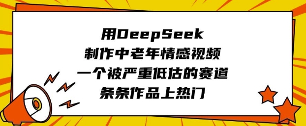用DeepSeek制作中老年情感视频，一个被严重低估的赛道，条条作品上热门——生财有道创业项目网