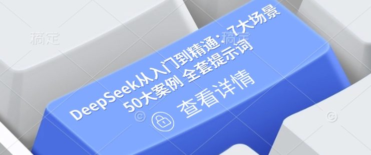 DeepSeek从入门到精通：7大场景 50大案例 全套提示词【文档】——生财有道创业项目网