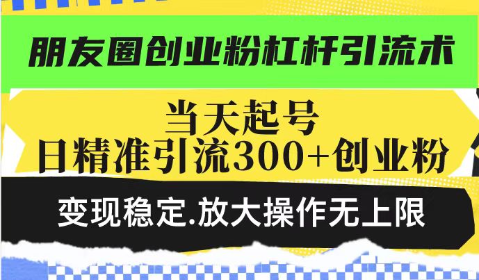 朋友圈创业粉杠杆引流术，当天起号日精准引流300+创业粉，变现稳定，放大操作无上限——生财有道创业项目网