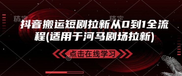 抖音搬运短剧拉新从0到1全流程(适用于河马剧场拉新)——生财有道创业项目网