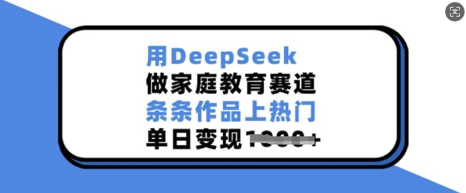 用DeepSeek做家庭教育赛道，条条作品上热门，单日变现多张——生财有道创业项目网