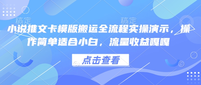 小说推文卡模版搬运全流程实操演示，操作简单适合小白，流量收益嘎嘎——生财有道创业项目网