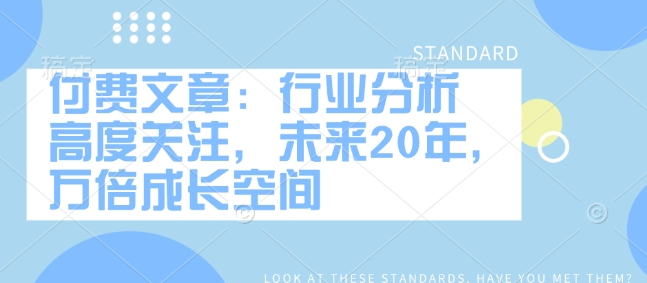付费文章：行业分析 高度关注，未来20年，万倍成长空间——生财有道创业项目网