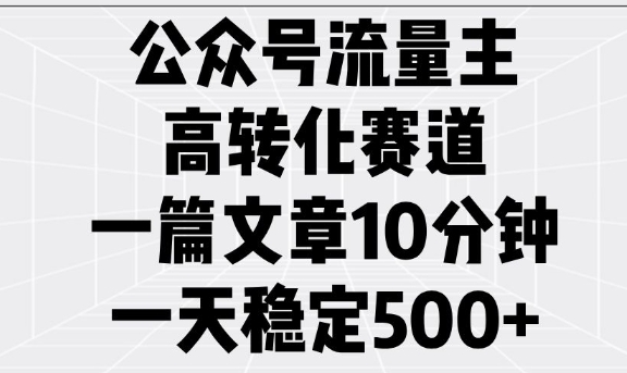 公众号流量主高转化赛道，一篇文章10分钟，一天稳定5张——生财有道创业项目网