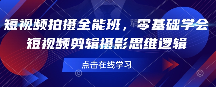 短视频拍摄全能班，零基础学会短视频剪辑摄影思维逻辑——生财有道创业项目网