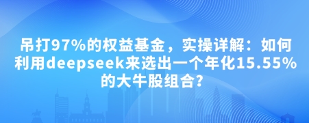 图片[1]-付费文章：吊打97%的权益基金，实操详解：如何利用deepseek来选出一个年化15.55%的大牛股组合?——生财有道创业项目网-生财有道