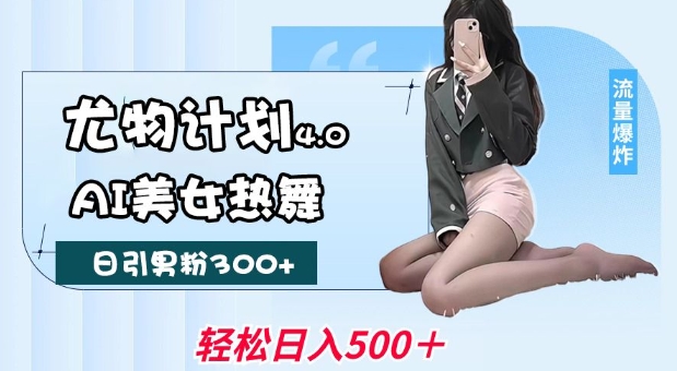 尤物计划4.0，AI美女热舞引爆流量，不限流不封号，轻松月入1W+——生财有道创业项目网