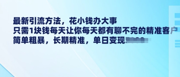 最新引流方法，花小钱办大事，只需1块钱每天让你每天都有聊不完的精准客户 简单粗暴，长期精准——生财有道创业项目网