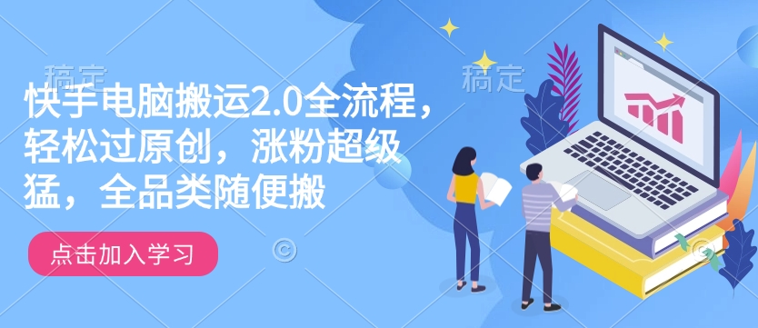图片[1]-快手电脑搬运2.0全流程，轻松过原创，涨粉超级猛，全品类随便搬——生财有道创业项目网-生财有道