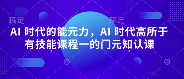 AI 时代的‮能元‬力，AI 时代高‮所于‬有技能课程‮一的‬门元‮知认‬课——生财有道创业项目网