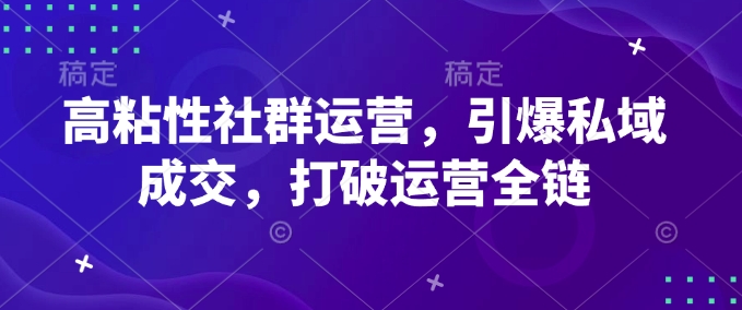 高粘性社群运营，引爆私域成交，打破运营全链——生财有道创业项目网