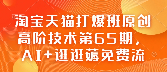 淘宝天猫打爆班原创高阶技术第65期，AI+逛逛薅免费流——生财有道创业项目网