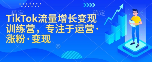 TikTok流量增长变现训练营，专注于运营·涨粉·变现——生财有道创业项目网