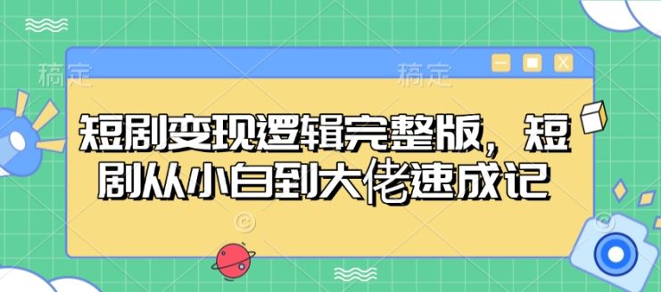 短剧变现逻辑完整版，短剧从小白到大佬速成记——生财有道创业项目网