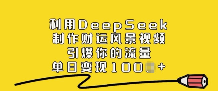 图片[1]-利用DeepSeek制作财运风景视频，引爆你的流量，单日变现多张——生财有道创业项目网-生财有道
