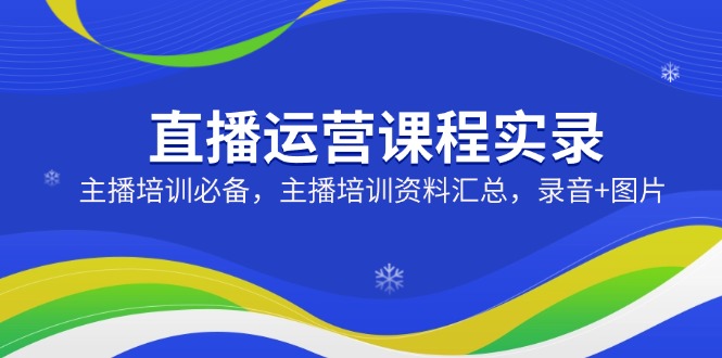 （14388期）直播运营课程实录：主播培训必备，主播培训资料汇总，录音+图片_生财有道创业项目网