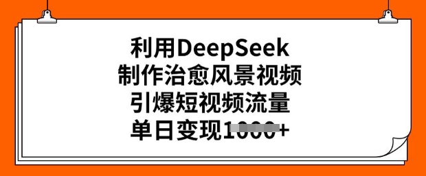 利用DeepSeek制作治愈风景视频，引爆短视频流量，单日变现多张——生财有道创业项目网