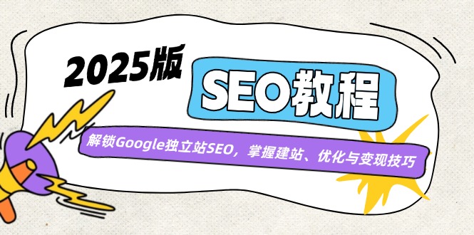 （14470期）2025版SEO教程：解锁Google独立站SEO，掌握建站、优化与变现技巧_生财有道创业项目网