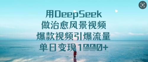 用DeepSeek做治愈风景视频，爆款视频引爆流量，单日变现多张——生财有道创业项目网