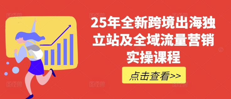 25年全新跨境出海独立站及全域流量营销实操课程，跨境电商独立站TIKTOK全域营销普货特货玩法大全——生财有道创业项目网