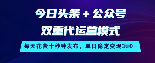 今日头条+公众号双重代运营模式，每天花费十秒钟发布，单日稳定变现3张【揭秘】——生财有道创业项目网