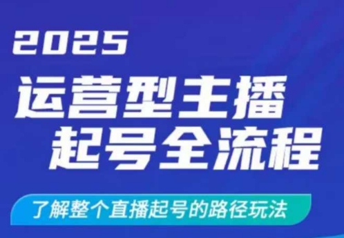 2025运营型主播起号全流程，了解整个直播起号的路径玩法（全程一个半小时，干货满满）——生财有道创业项目网