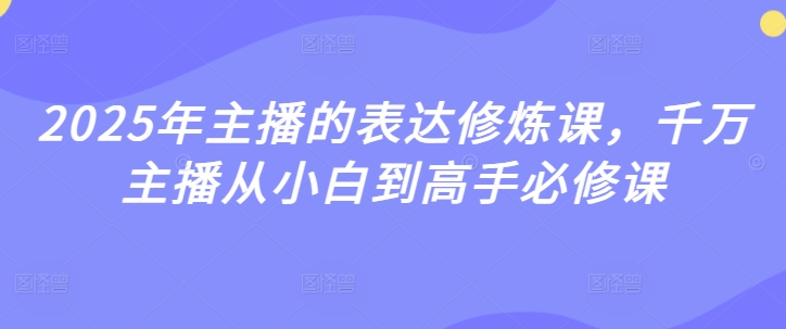 2025年主播的表达修炼课，千万主播从小白到高手必修课——生财有道创业项目网