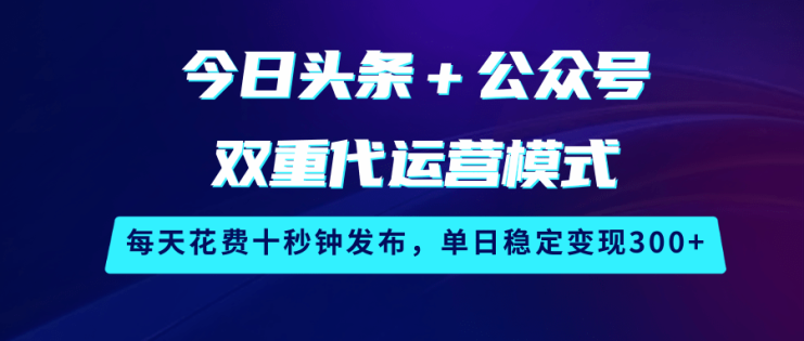 今日头条＋公众号双重代运营模式，每天花费十秒钟发布，单日稳定变现300+_生财有道创业网