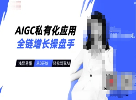 AIGC私有化应用全链增长操盘手，浅显易懂，从0开始轻松，驾驭AI——生财有道创业项目网