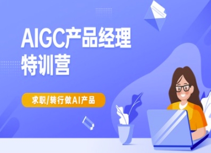 AIGC产品经理特训营-产品经理较教程，求职转行做AI产品——生财有道创业项目网