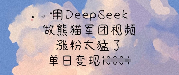 用DeepSeek做熊猫军团视频，涨粉太猛了，单日变现多张——生财有道创业项目网