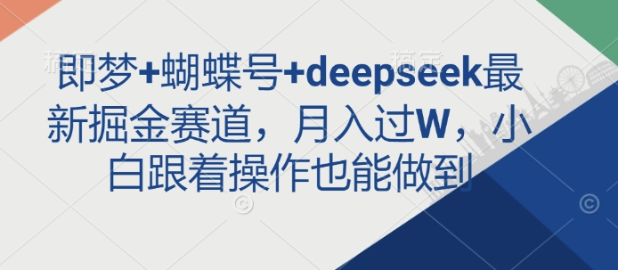 即梦+蝴蝶号+deepseek最新掘金赛道，月入过W，小白跟着操作也能做到——生财有道创业项目网