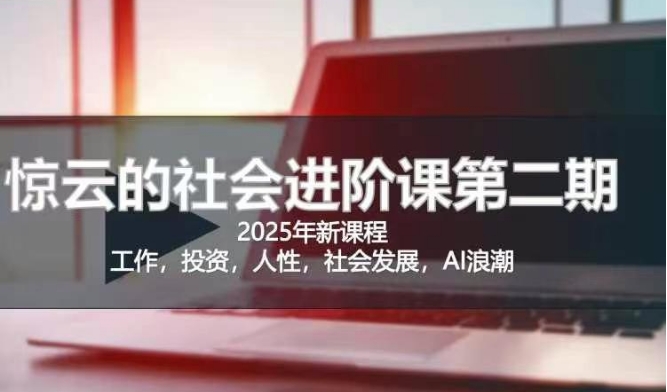 2025惊云社会进阶课(全新课程)，如果你要让自己的人生变清晰化社会化的话 这是我必推的一门课——生财有道创业项目网
