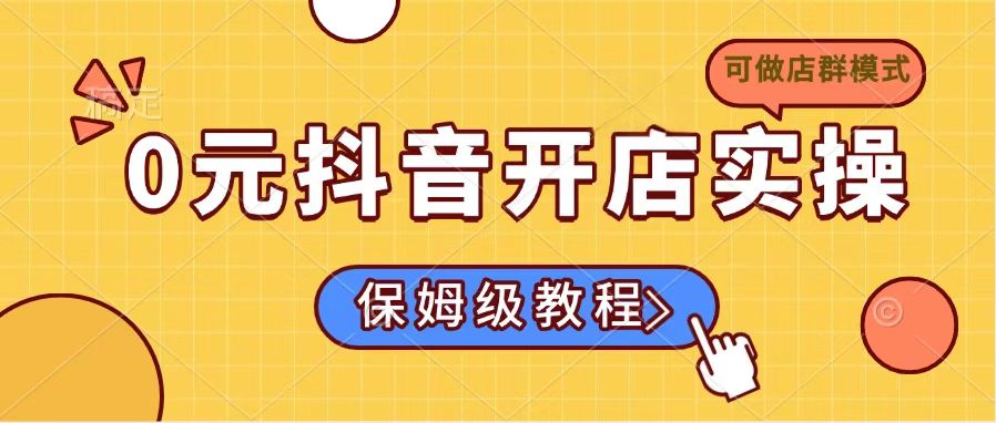 图片[1]-（14538期）0元抖音开店实操，保姆级教程适合小白（可做店群模式）_生财有道创业项目网-生财有道