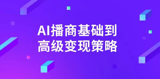 AI播商基础到高级变现策略。通过详细拆解和讲解，实现商业变现。_生财有道创业网