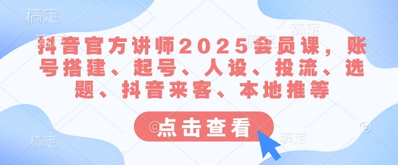 抖音官方讲师2025会员课，账号搭建、起号、人设、投流、选题、抖音来客、本地推等——生财有道创业项目网