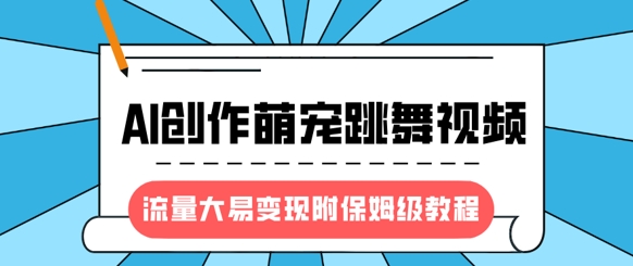 最新风口项目，AI创作萌宠跳舞视频，流量大易变现，附保姆级教程——生财有道创业项目网
