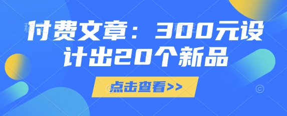 付费文章：300元设计出20个新品——生财有道创业项目网