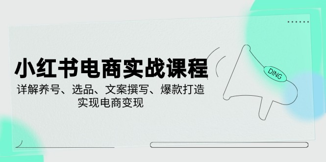 （14549期）小红书电商实战课程，详解养号、选品、文案撰写、爆款打造，实现电商变现_生财有道创业项目网