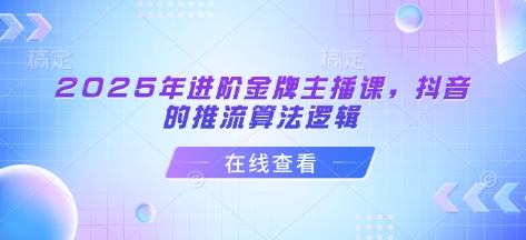 2025年进阶金牌主播课，抖音的推流算法逻辑——生财有道创业项目网