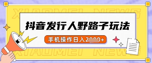 抖音发行人野路子玩法，一单利润50，手机操作一天多张【揭秘】——生财有道创业项目网