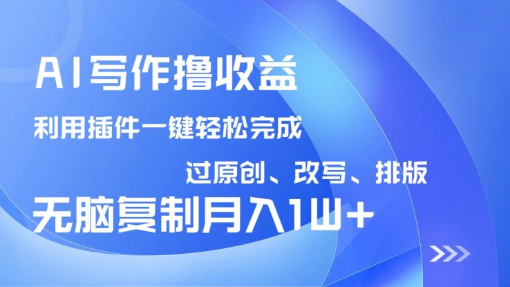 （14563期）AI写作撸收益，利用插件改写排版100%过原创，小白无脑复制粘贴月入10000+_生财有道创业项目网