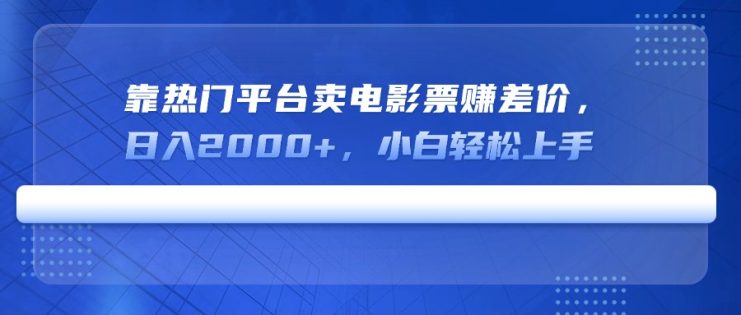 （14564期）靠热门平台卖电影票赚差价，日入2000+，小白轻松上手_生财有道创业项目网