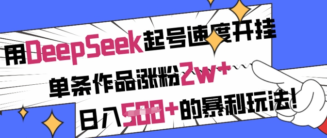 用DeepSeek起号速度开挂，单条作品涨粉2w+，日入5张+的暴利玩法——生财有道创业项目网