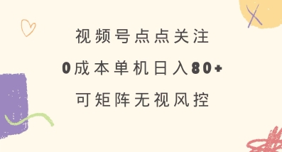 视频号点点关注，0成本单号80+，可矩阵，绿色正规，长期稳定【揭秘】——生财有道创业项目网