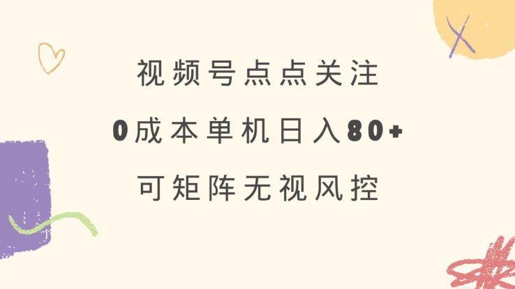 （14567期）视频号点点关注 0成本单号80+ 可矩阵 绿色正规 长期稳定_生财有道创业项目网