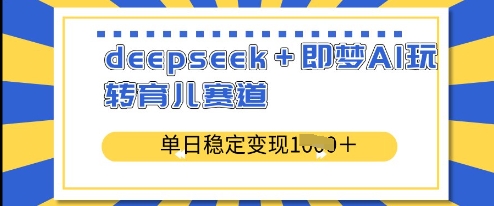 deepseek+即梦AI玩转育儿赛道，单日稳定变现多张——生财有道创业项目网