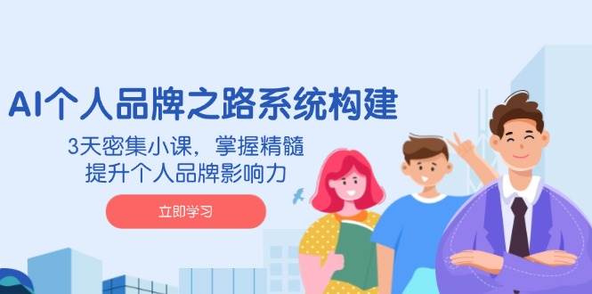 AI个人品牌之路系统构建，3天密集小课，掌握精髓，提升个人品牌影响力_生财有道创业网