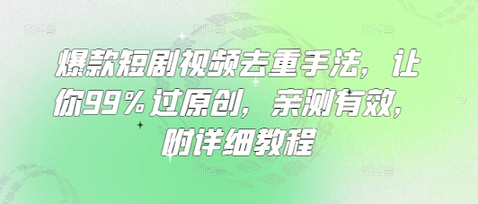 爆款短剧视频去重手法，让你99%过原创，亲测有效，附详细教程——生财有道创业项目网