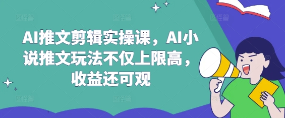 AI推文剪辑实操课，AI小说推文玩法不仅上限高，收益还可观——生财有道创业项目网